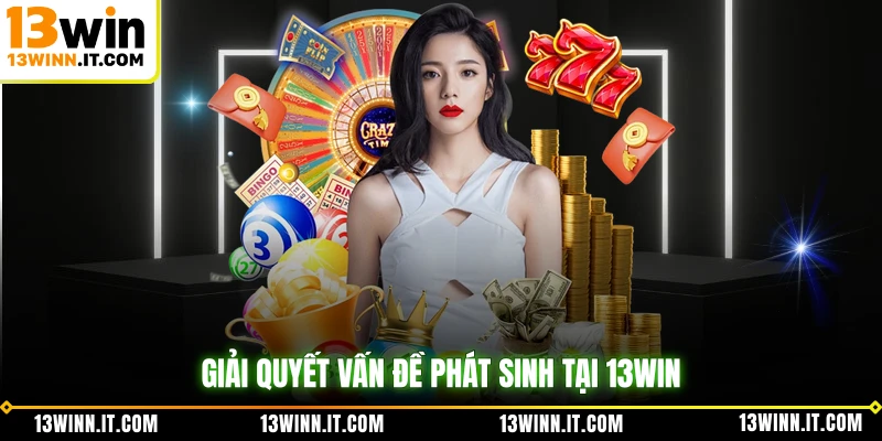 Giải quyết vấn đề phát sinh tại 13WIN