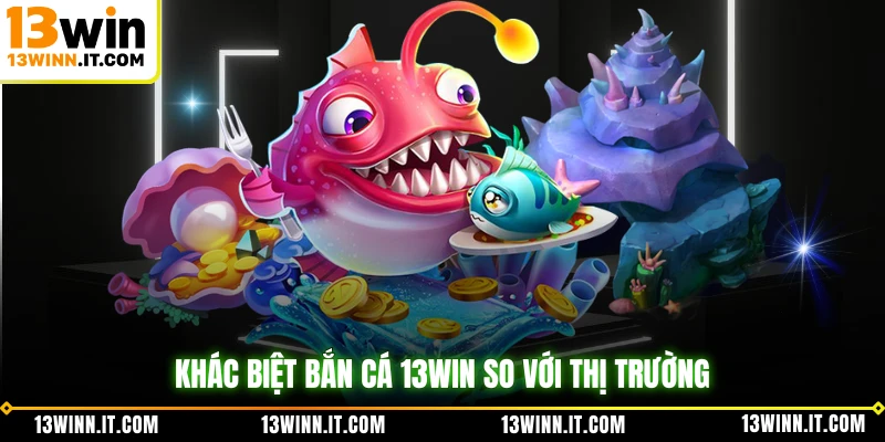 Khác biệt bắn cá 13WIN so với thị trường